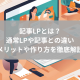 記事LPとは｜通常LPや記事との違い・メリットや作り方を徹底解説