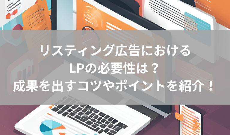 リスティング広告におけるLP(ランディングページ)の必要性とは｜成果を出すコツや制作時のポイントを紹介