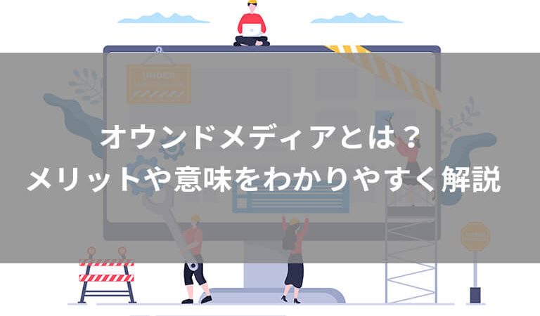 【簡単解説】オウンドメディアって何？制作するメリットや実際の運用方法を紹介