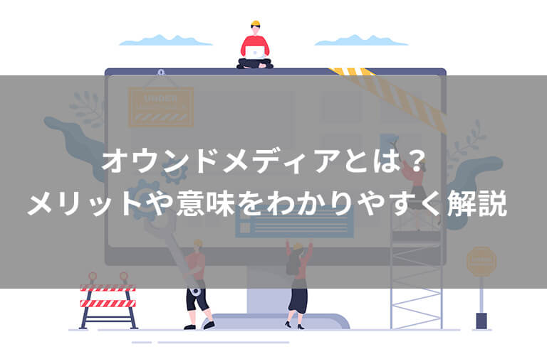 【簡単解説】オウンドメディアって何？制作するメリットや実際の運用方法を紹介