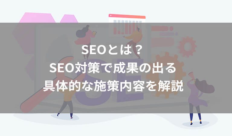 【2024年最新版】SEOとは？SEO対策の基本や成果の出る具体的な施策を解説！