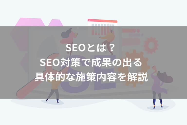 【2024年最新版】SEOとは？SEO対策の基本や成果の出る具体的な施策を解説！