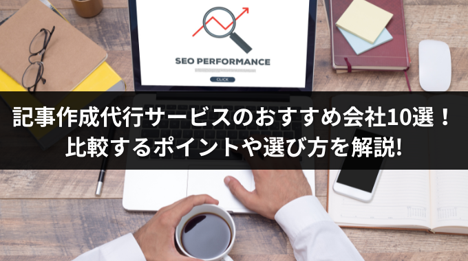 記事作成代行サービスのおすすめ会社10選！比較するポイントや選び方を解説