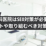 歯科医院はSEO対策が必要？メリットや取り組むべき対策を紹介