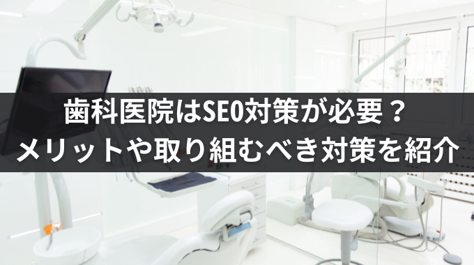 歯科医院はSEO対策が必要？メリットや取り組むべき対策を紹介