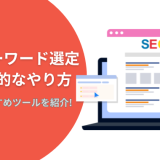 SEOキーワード選定の具体的なやり方は？手順やおすすめツールを紹介