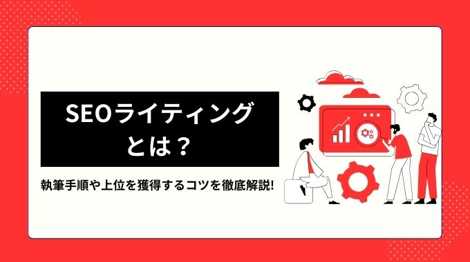 SEOライティングとは？執筆手順や上位を獲得するコツを徹底解説