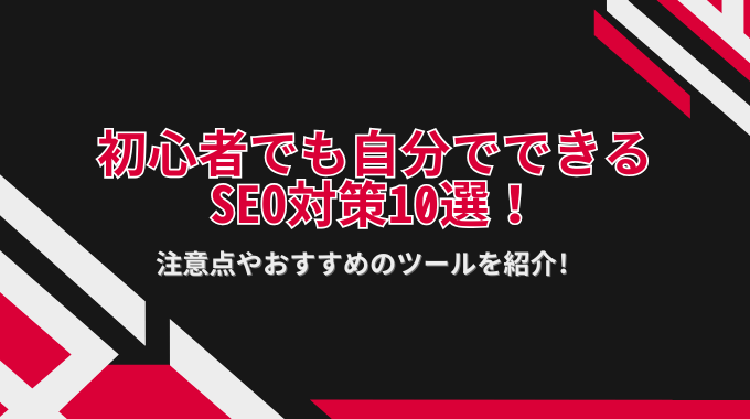 初心者でも自分でできるSEO対策10選！注意点やおすすめのツールを紹介