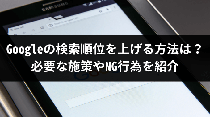 Googleの検索順位を上げる方法は？必要な施策やNG行為を紹介