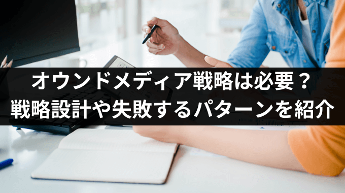 オウンドメディア戦略は必要？戦略設計や失敗するパターンを紹介