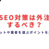 SEO対策は外注するべき？メリットや業者を選ぶポイントを解説