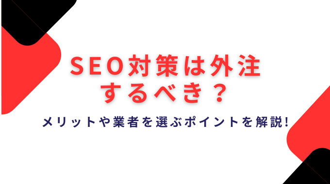 SEO対策は外注するべき？メリットや業者を選ぶポイントを解説