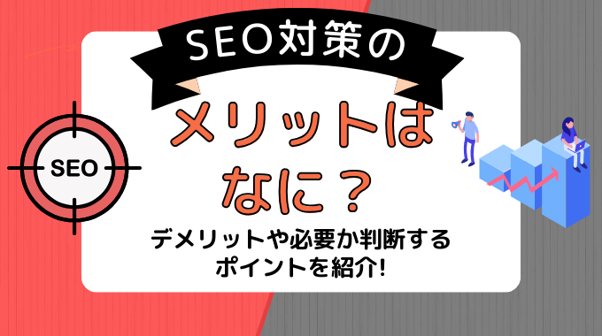 SEO対策のメリットはなに？デメリットや必要か判断するポイントを紹介