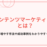 コンテンツマーケティングとは？顧客を増やす手法や成功事例をわかりやすく解説！