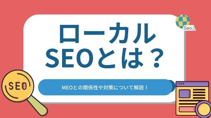 ローカルSEOとは？MEOとの関係性や対策について解説！