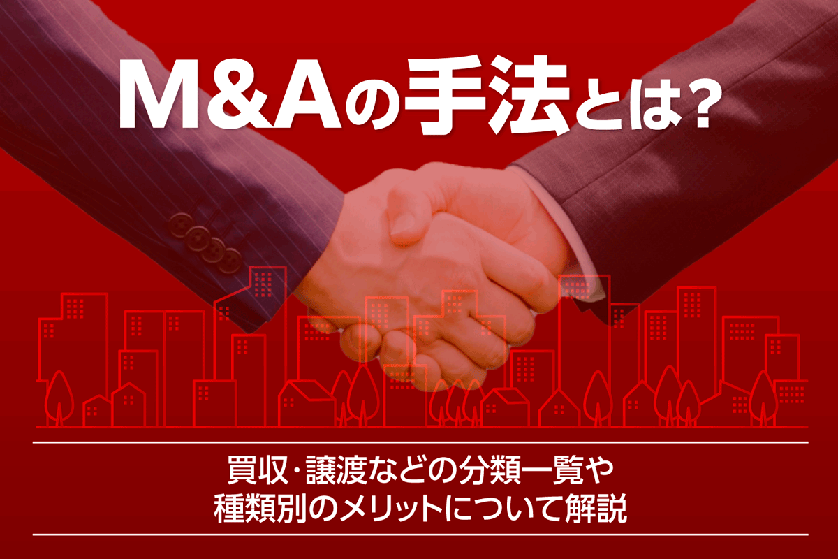 M&Aの手法とは？買収・譲渡などの分類一覧や種類別のメリットについて解説